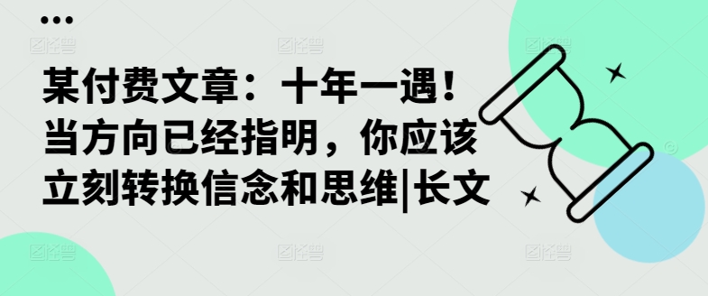 某付费文章：十年一遇！当方向已经指明，你应该立刻转换信念和思维|长文-网创源码