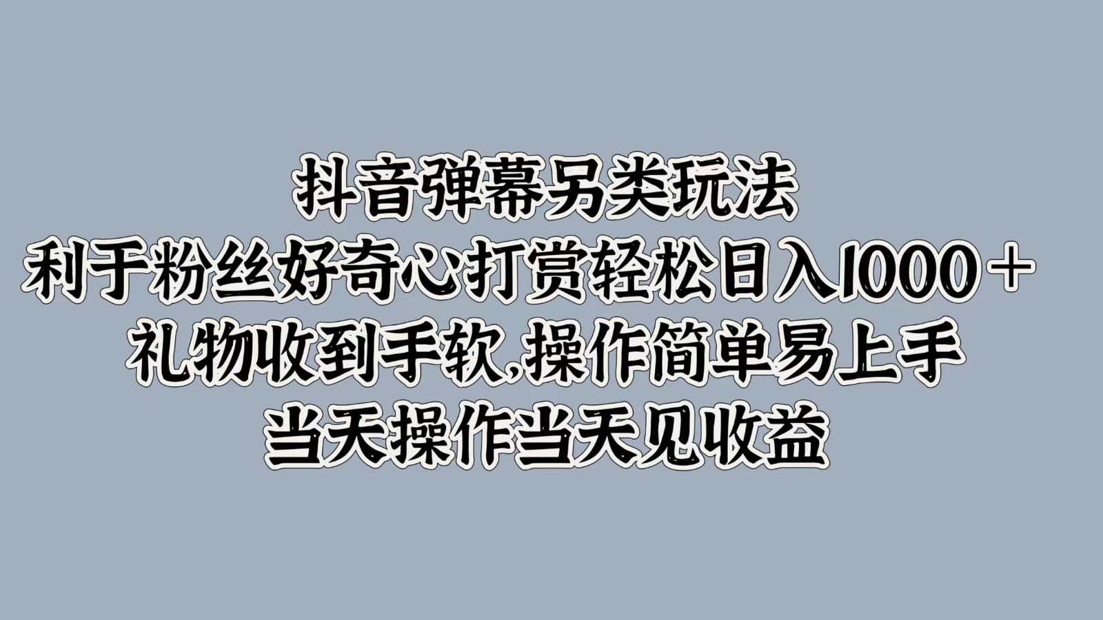 抖音弹幕另类玩法，利于粉丝好奇心打赏轻松日入1000＋ 礼物收到手软，操作简单-网创源码