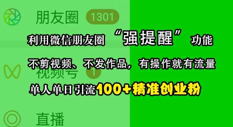 利用微信朋友圈“强提醒”功能,引流精准创业粉,不剪视频、不发作品,单人单日引流100+创业粉-网创源码