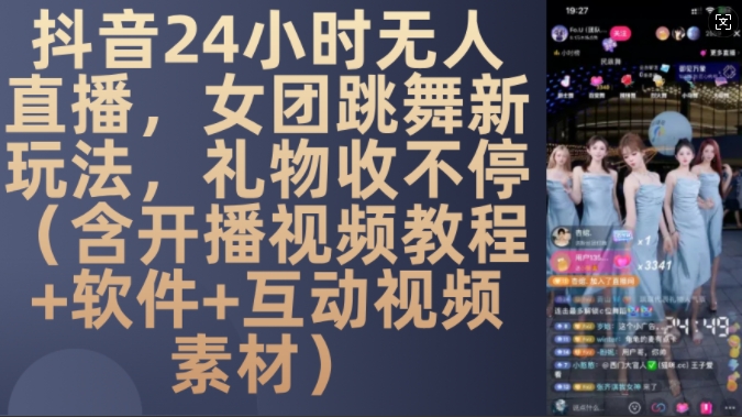 DY 24小时无人直播，女团跳舞新玩法，礼物收不停(含开播视频教程+软件+互动视频素材)【揭秘】-网创源码