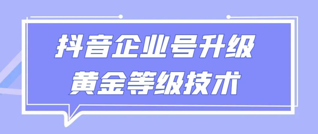 【全网首发】抖音企业号升级黄金等级技术，一单50到100元-网创源码