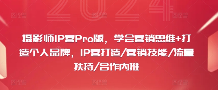 摄影师IP营Pro版，学会营销思维+打造个人品牌，IP营打造/营销技能/流量扶持/合作内推-网创源码