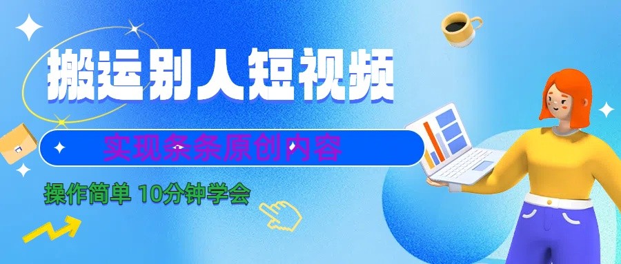 10分钟学会搬运别人短视频，剪辑处理后实现条条原创内容-网创源码