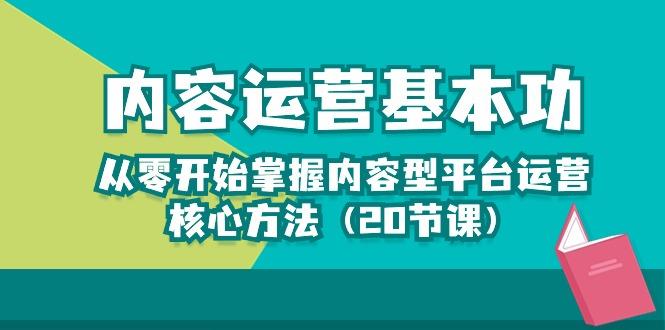 内容运营-基本功：从零开始掌握内容型平台运营核心方法(20节课-网创源码