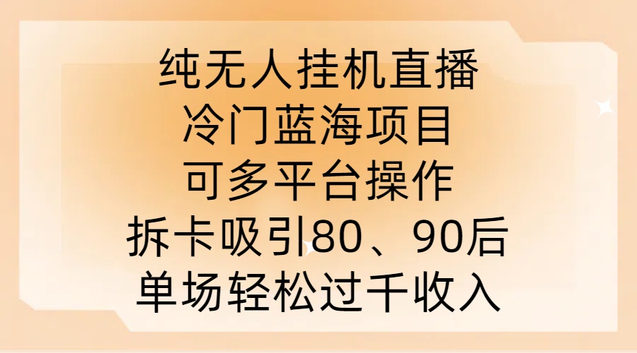 纯无人挂JI直播,冷门蓝海项目,可多平台操作,拆卡吸引80、90后,单场轻松过千收入【揭秘】-网创源码