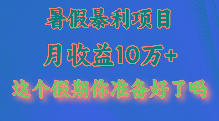 月入10万+,暑假暴利项目,每天收益至少3000+-网创源码