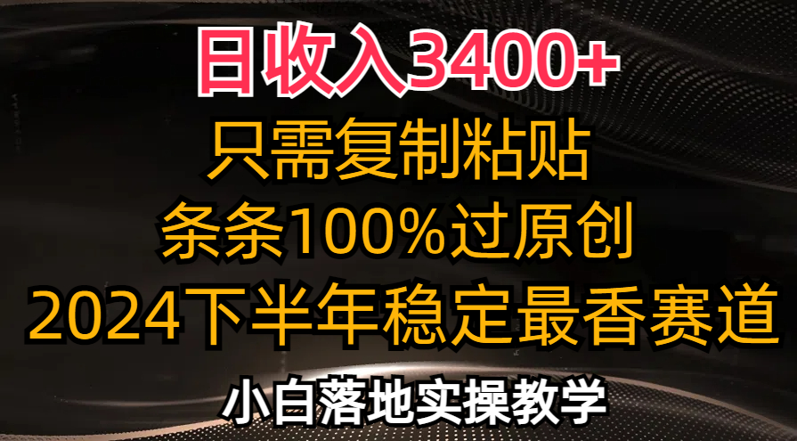 日收入3400+，只需复制粘贴，条条过原创，2024下半年最香赛道，小白也…-网创源码