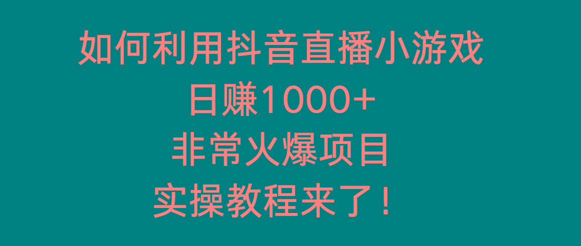 如何利用抖音直播小游戏日赚1000+,非常火爆项目,实操教程来了!-网创源码