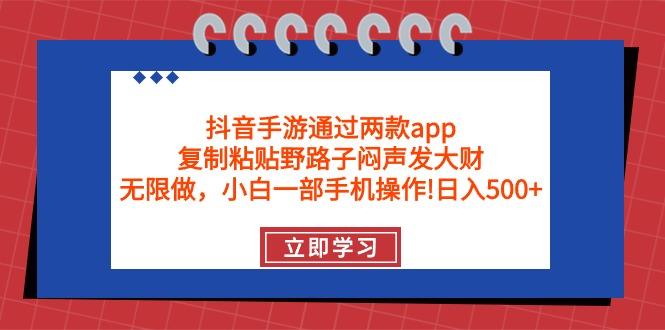 (9912期)抖音手游通过两款app，复制粘贴野路子闷声发大财，无限做 一部手机日入500+-网创源码