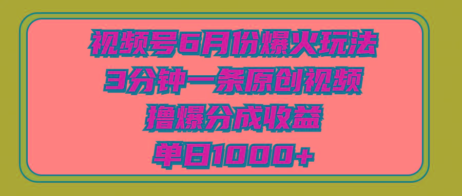 视频号6月份爆火玩法，3分钟一条原创视频，撸爆分成收益，单日1000+-网创源码