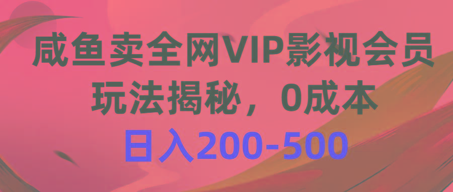 咸鱼卖全网VIP影视会员，玩法揭秘，0成本日入200-500-网创源码