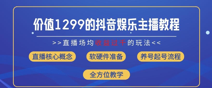 价值1299的抖音娱乐主播场均直播收入过千打法教学(8月最新)【揭秘】-网创源码