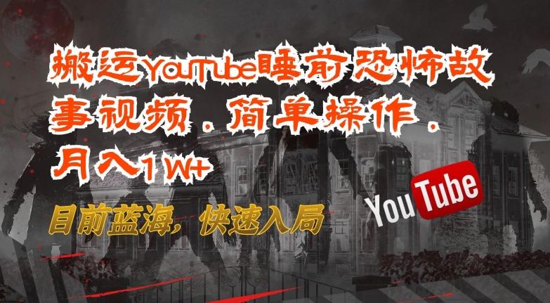 搬运YouTube睡前恐怖故事视频，简单操作，月入1W+，目前蓝海，快速入局【揭秘】-网创源码