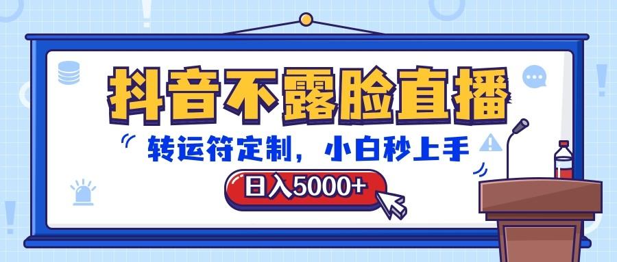抖音不露脸直播,转运符定制,日入5000+,小白秒上手-网创源码