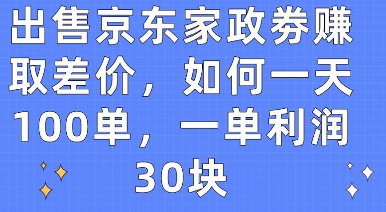 出售京东家政劵赚取差价，如何一天100单，一单利润30块【揭秘】-网创源码