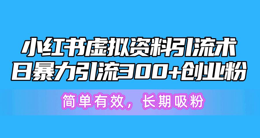 小红书虚拟资料引流术，日暴力引流300+创业粉，简单有效，长期吸粉-网创源码