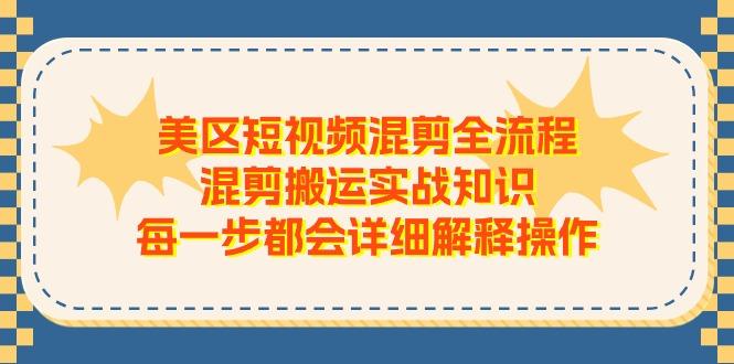 美区短视频混剪全流程，混剪搬运实战知识，每一步都会详细解释操作-网创源码