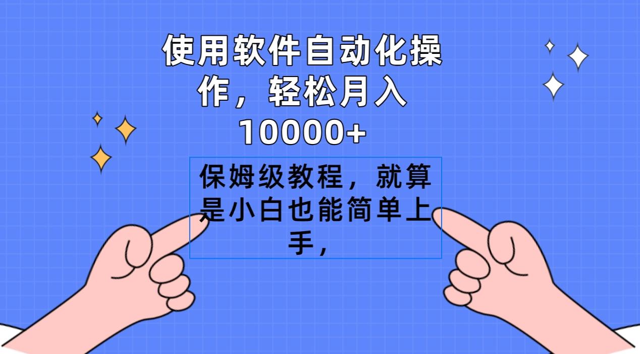 使用软件自动化操作，轻松月入10000+，保姆级教程，就算是小白也能简单上手-网创源码