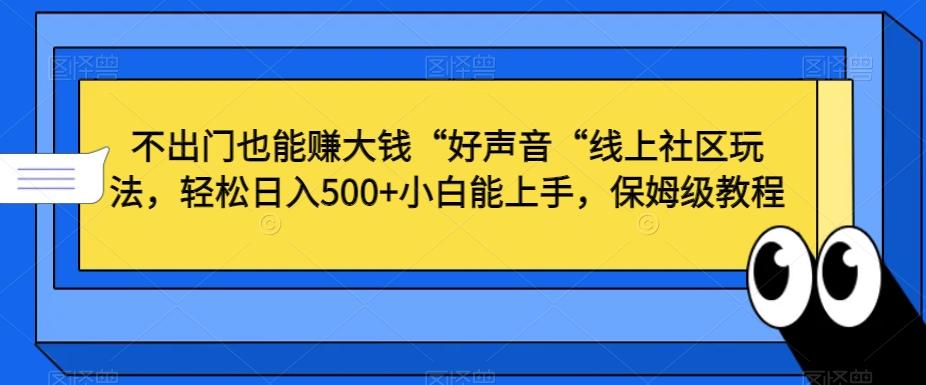 不出门也能赚大钱“好声音“线上社区玩法，轻松日入500+小白能上手，保姆级教程【揭秘】-网创源码