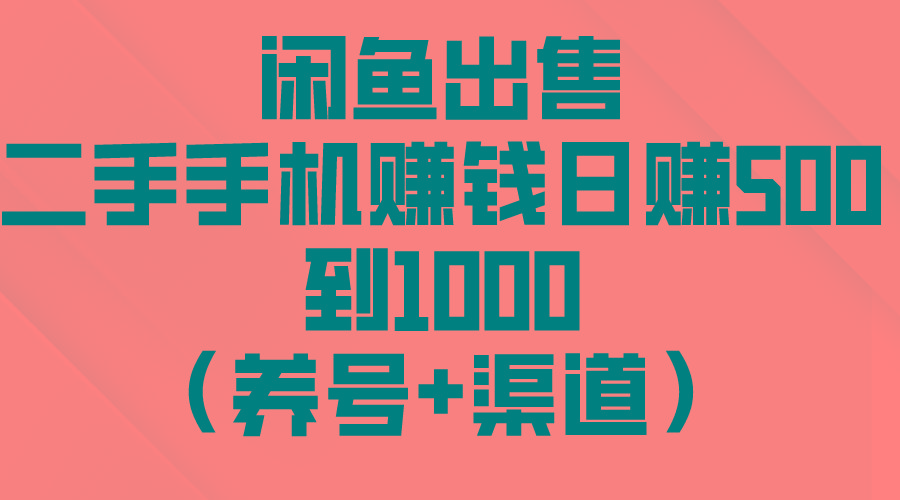 闲鱼出售二手手机赚钱,日赚500到1000(养号+渠道-网创源码
