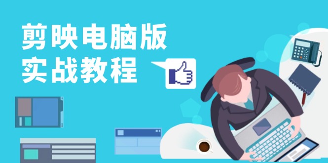 剪映电脑版实战教程，0基础打造短视频剪辑高手，详解功能、工具与实操案例-网创源码