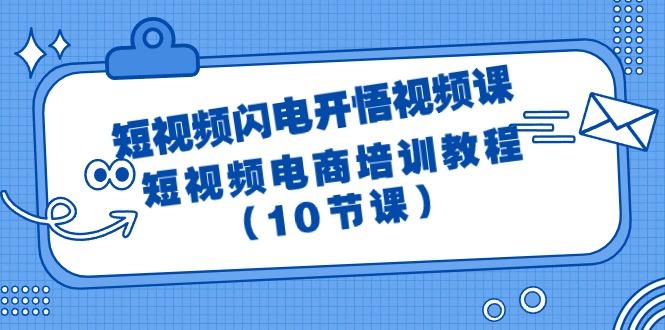 (9682期)短视频-闪电开悟视频课：短视频电商培训教程(10节课)-网创源码