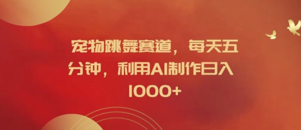 宠物跳舞赛道,每天五分钟,利用AI制作日入1k【揭秘】