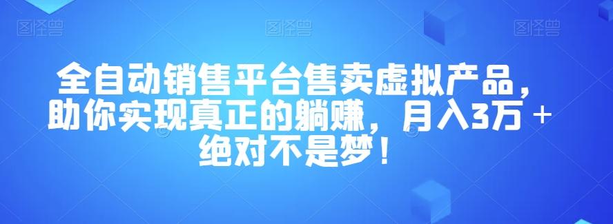 全自动销售平台售卖虚拟产品，助你实现真正的躺赚，月入3万＋绝对不是梦！【揭秘】-网创源码