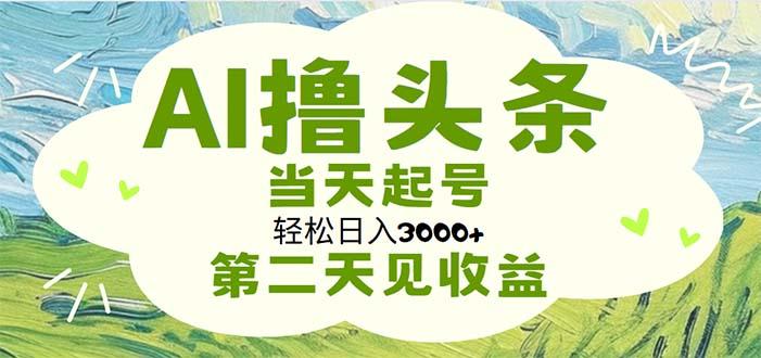 AI撸头条，轻松日入3000+无脑操作，当天起号，第二天见收益-网创源码