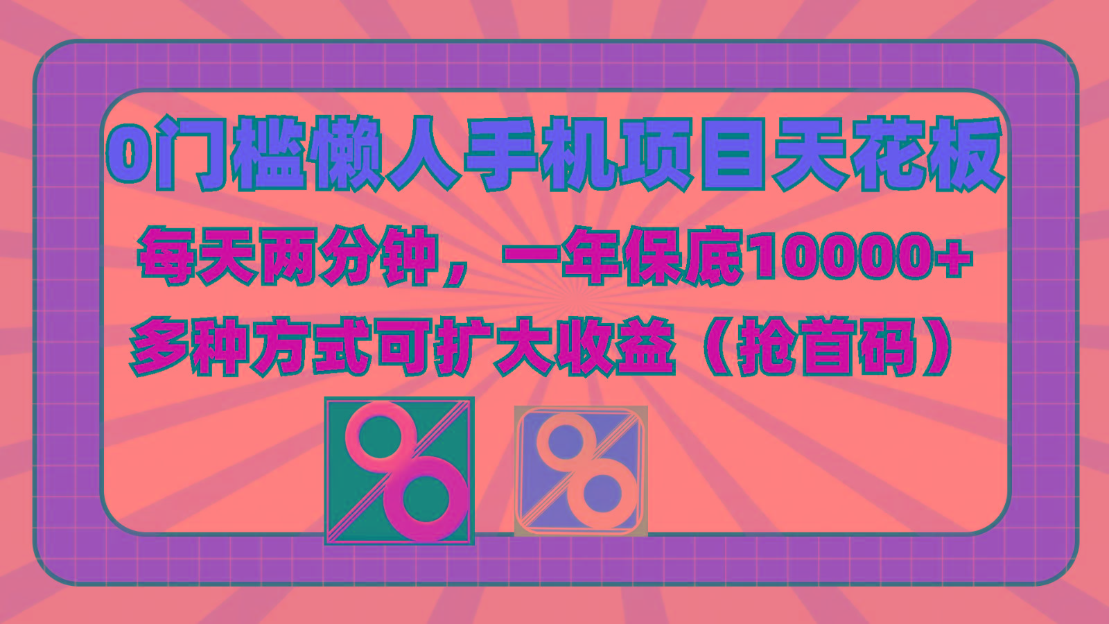 0门槛懒人手机项目,每天2分钟,一年10000+多种方式可扩大收益(抢首码)-网创源码