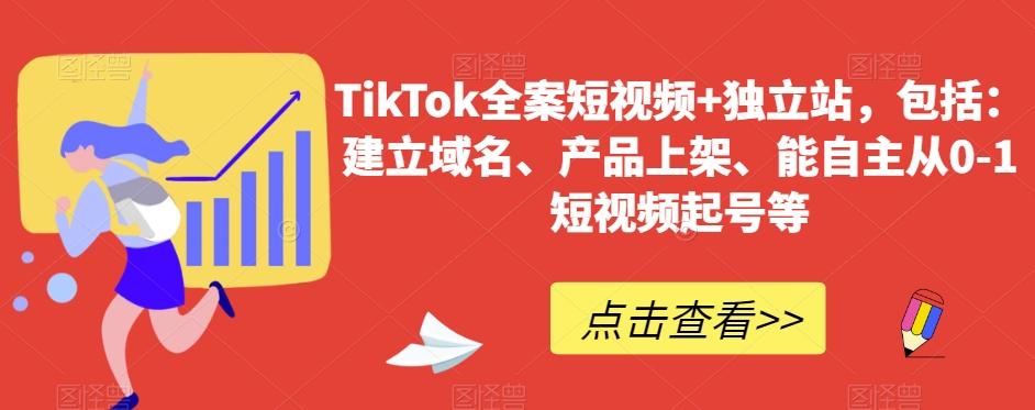 TikTok全案短视频+独立站，包括：建立域名、产品上架、能自主从0-1短视频起号等-网创源码