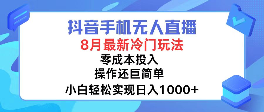 抖音手机无人直播，8月全新冷门玩法，小白轻松实现日入1000+，操作巨…-网创源码