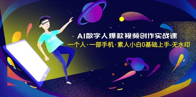AI数字人爆款视频创作实战课，一个人·一部手机·素人小白0基础上手-无水印-网创源码