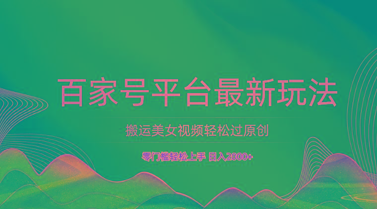 百家号平台搬运美女视频轻松过原创最新玩法,零门槛轻松上手,日入2000+ 可批量-网创源码