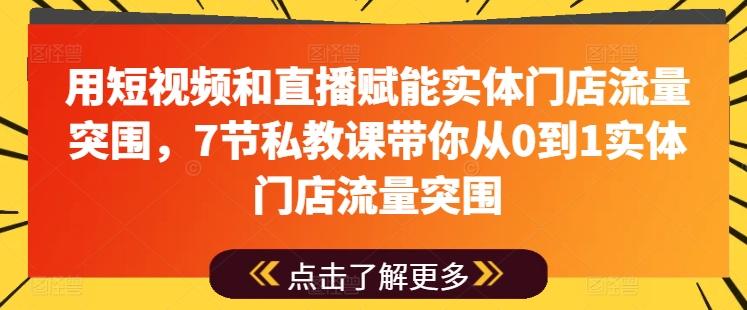 用短视频和直播赋能实体门店流量突围,7节私教课带你从0到1实体门店流量突围-网创源码