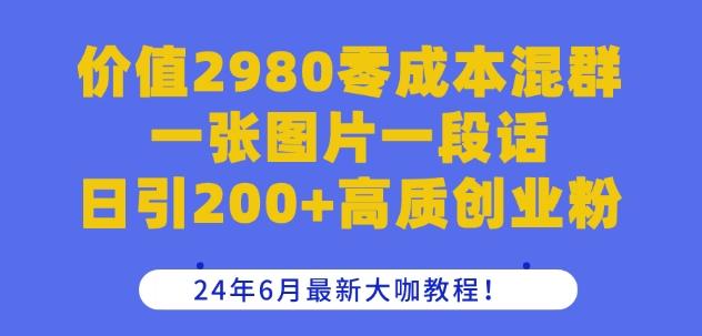 价值2980零成本混群一张图片一段话日引200+高质创业粉,24年6月最新大咖教程【揭秘】-网创源码