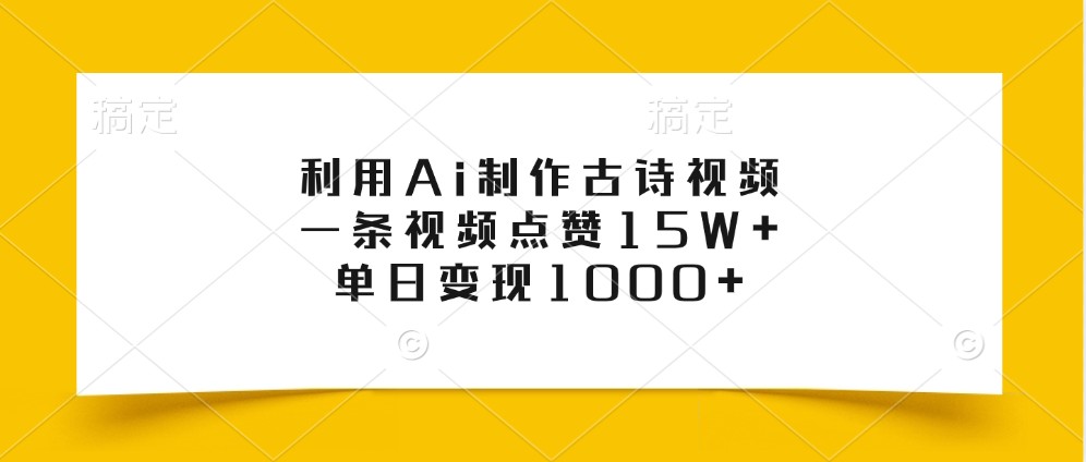 利用Ai制作古诗视频,一条视频点赞15W+,单日变现1000+-网创源码