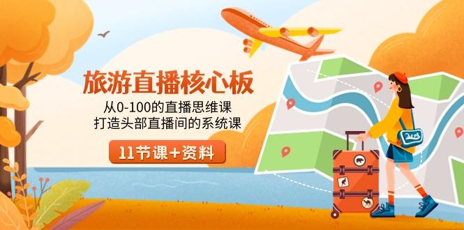 旅游-直播核心板，从0-100的直播思维课，打造头部直播间的系统课-网创源码