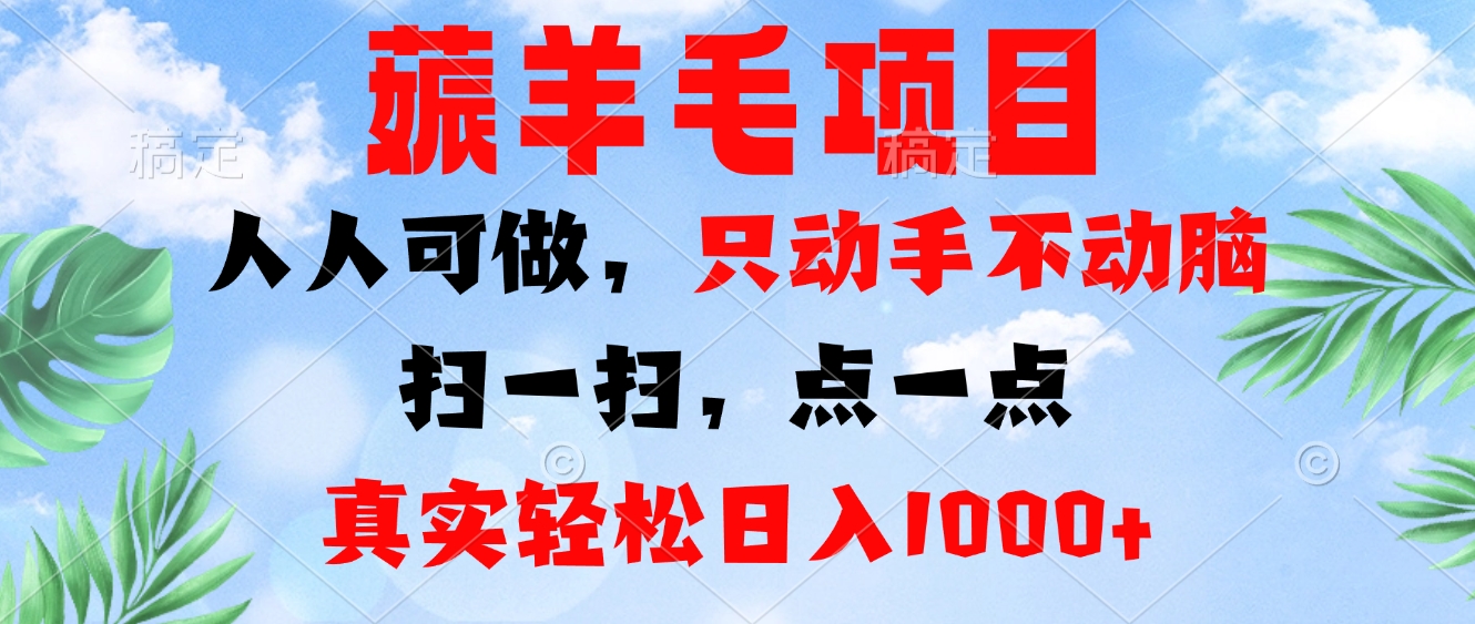 薅羊毛项目，人人可做，只动手不动脑。扫一扫，点一点，真实轻松日入1000+-网创源码