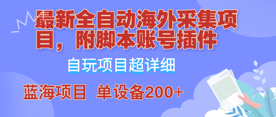 外面卖4980的全自动海外采集项目,带脚本账号插件保姆级教学,号称单日200+-网创源码