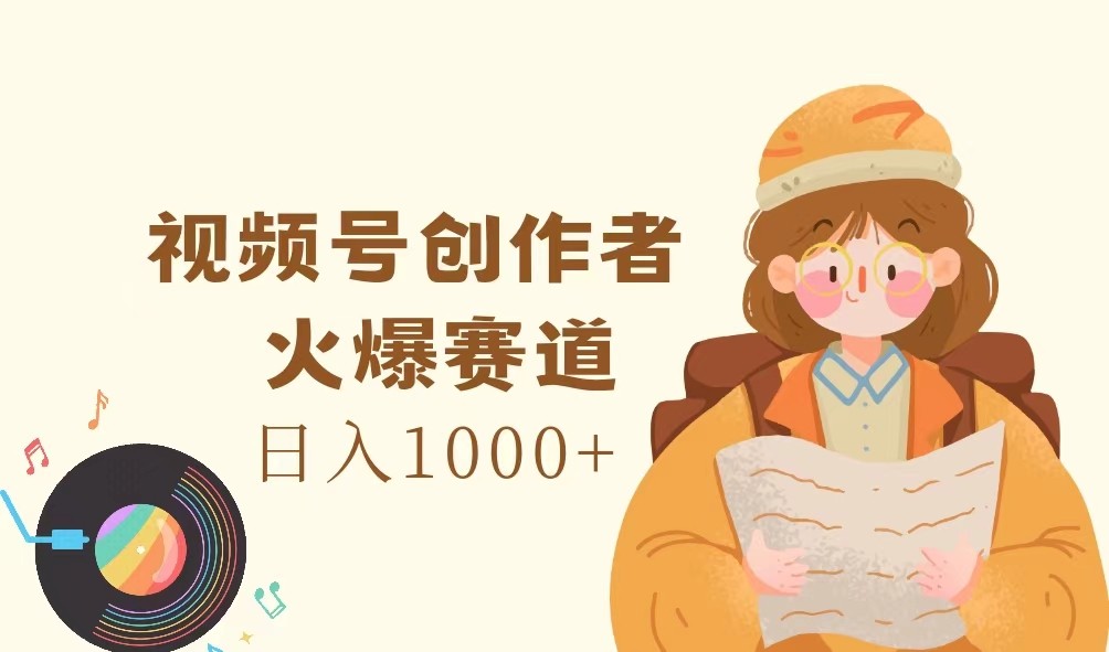 视频号创作者,火爆赛道,日入1000+-网创源码