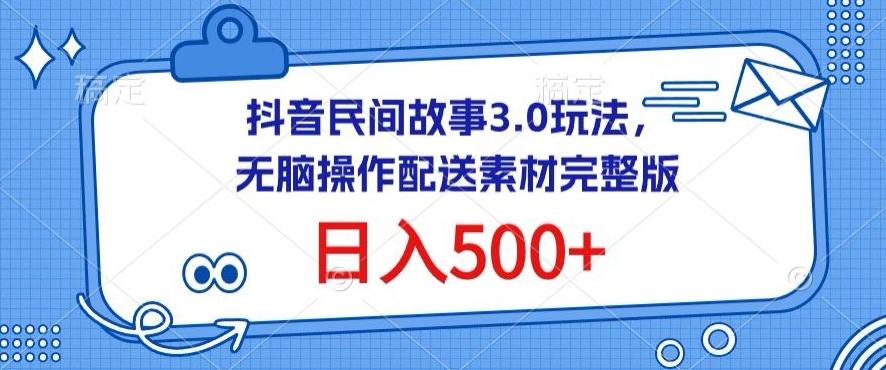 抖音民间故事3.0玩法，无脑操作，日入500+配送素材完整版【揭秘】-网创源码