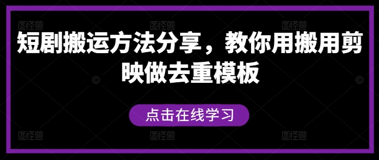 短剧搬运方法分享，教你用搬用剪映做去重模板-网创源码
