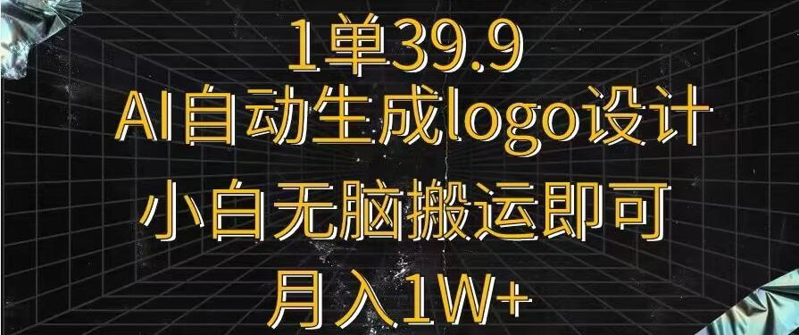一单39.9，AI自动生成LOGO设计，小白无脑搬运即可，月入1w+-网创源码