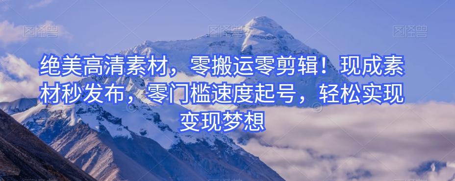 绝美高清素材，零搬运零剪辑！现成素材秒发布，零门槛速度起号，轻松实现变现梦想-网创源码