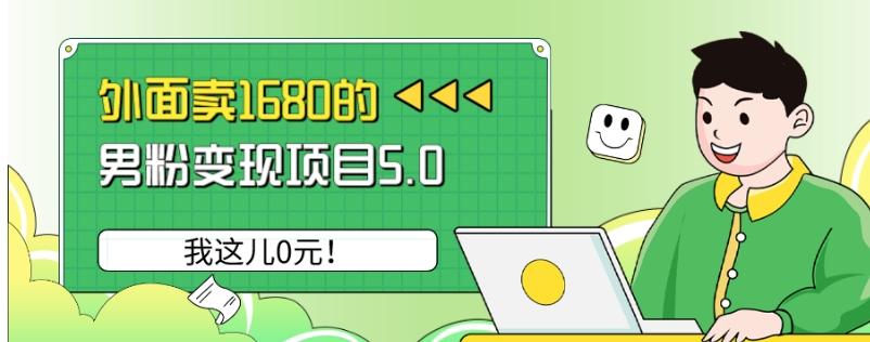 外面卖1680的男粉变现项目5.0，我这儿0元！-网创源码
