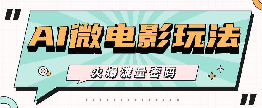 最近爆火的AI微电影玩法,零门槛新手也能制作原创作品,多种变现方式【视频+工具】-网创源码