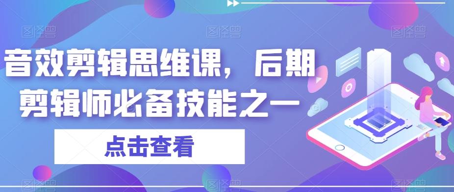 音效剪辑思维课，后期剪辑师必备技能之一-网创源码