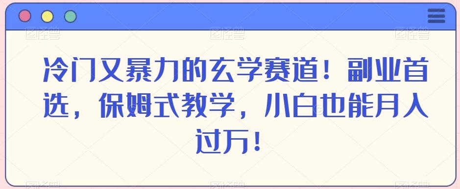 冷门又暴力的玄学赛道！副业首选，保姆式教学，小白也能月入过万！-网创源码