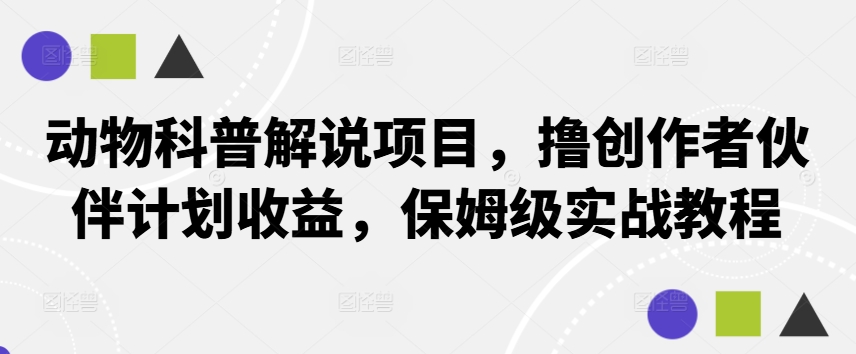 动物科普解说项目,撸创作者伙伴计划收益,保姆级实战教程-网创源码